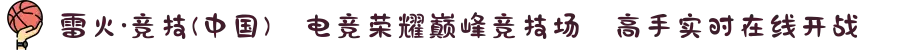 雷火·竞技(中国)✦电竞荣耀巅峰竞技场⚡高手实时在线开战